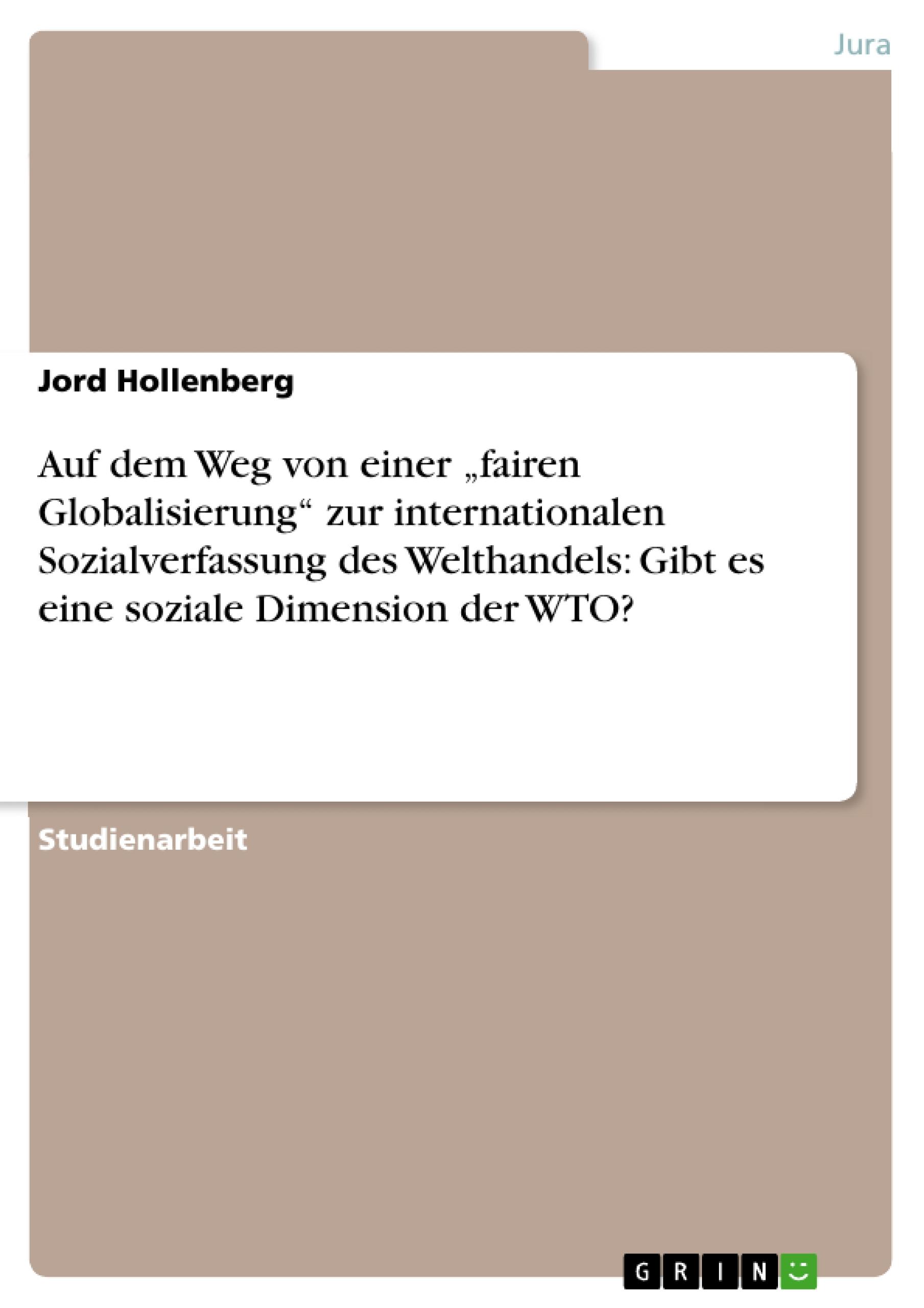 Auf dem Weg von einer ¿fairen Globalisierung¿ zur internationalen Sozialverfassung des Welthandels: Gibt es eine soziale Dimension der WTO?