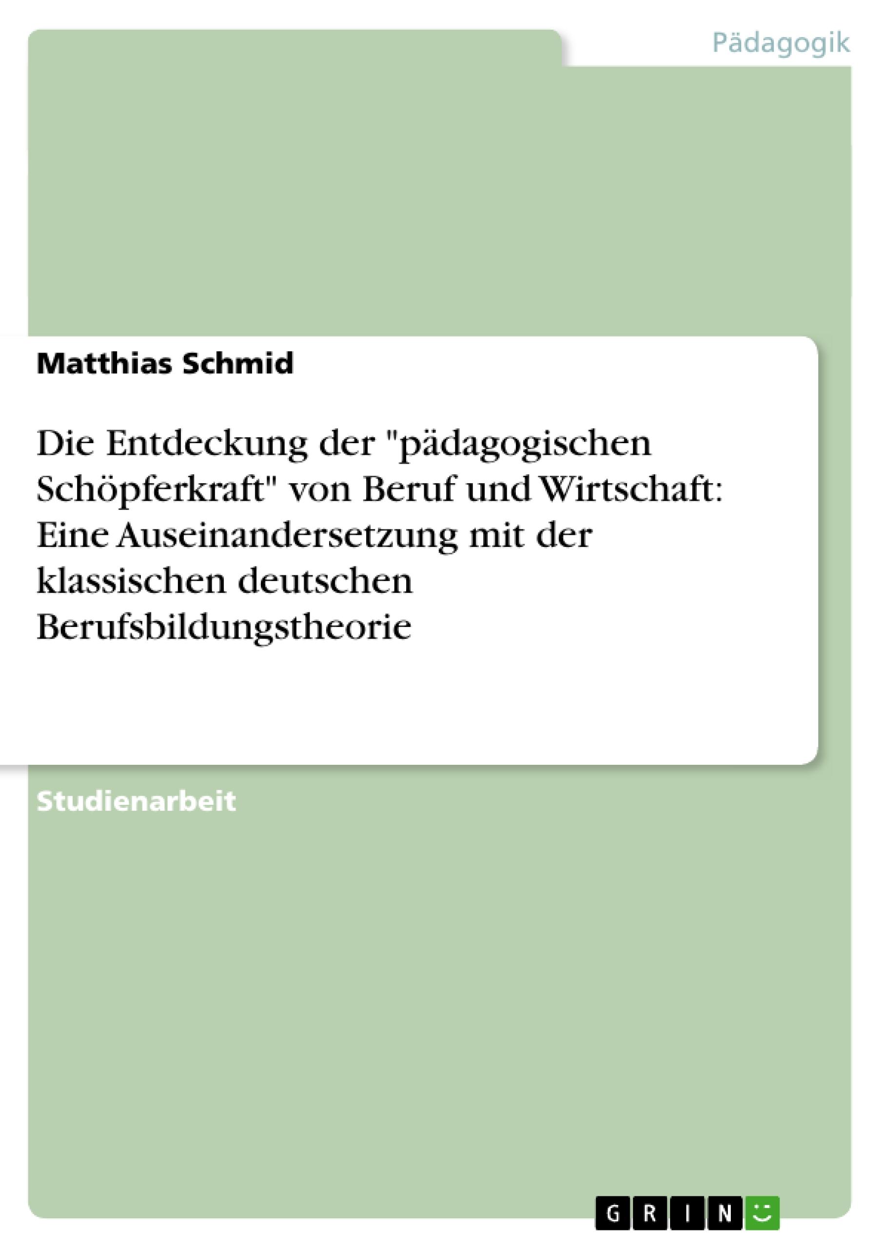 Die Entdeckung der "pädagogischen Schöpferkraft" von Beruf und Wirtschaft: Eine Auseinandersetzung mit der klassischen deutschen Berufsbildungstheorie