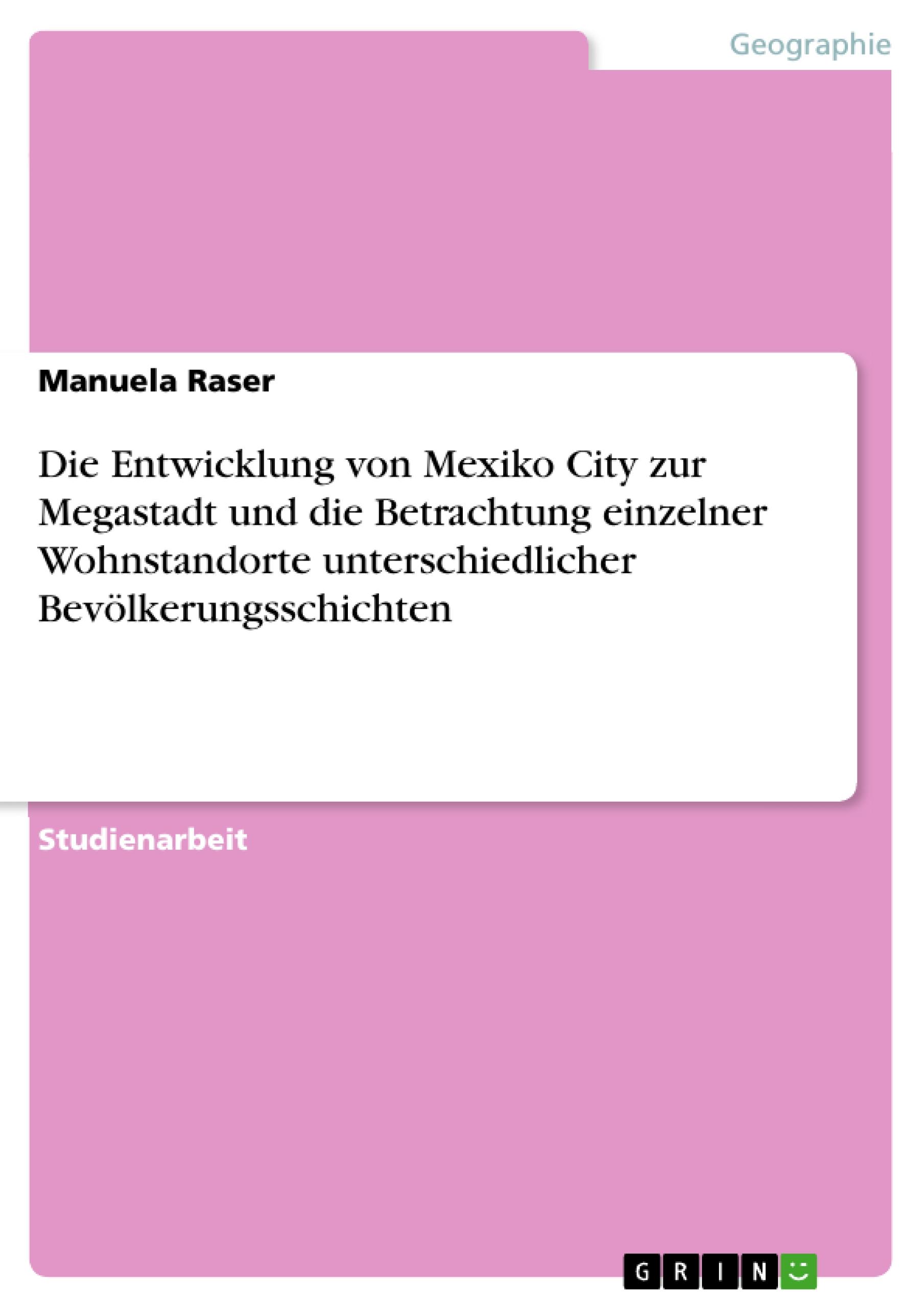 Die Entwicklung von Mexiko City zur Megastadt und die Betrachtung einzelner Wohnstandorte unterschiedlicher Bevölkerungsschichten