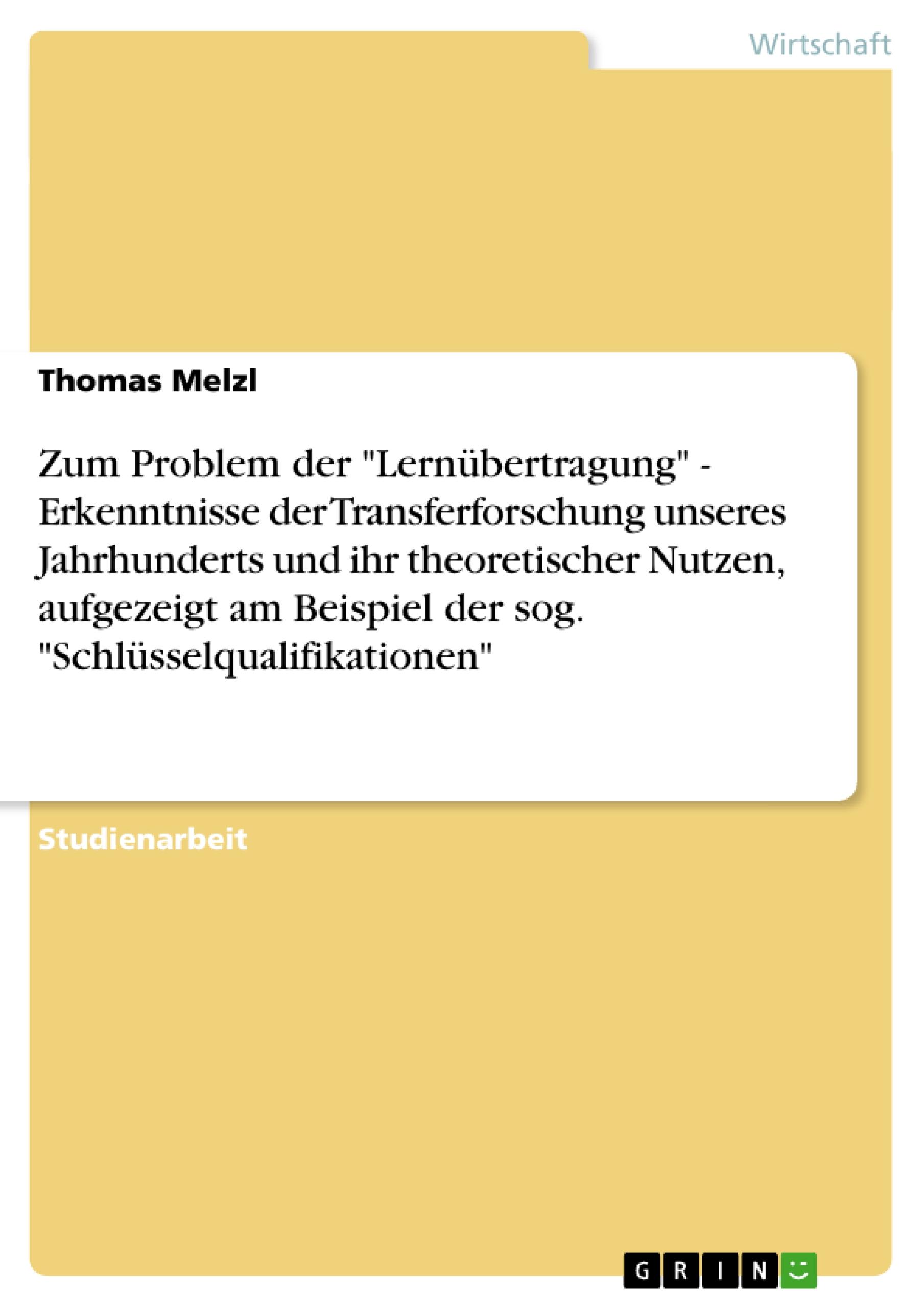 Zum Problem der "Lernübertragung"  -  Erkenntnisse der Transferforschung unseres Jahrhunderts und ihr theoretischer Nutzen, aufgezeigt am Beispiel der sog. "Schlüsselqualifikationen"