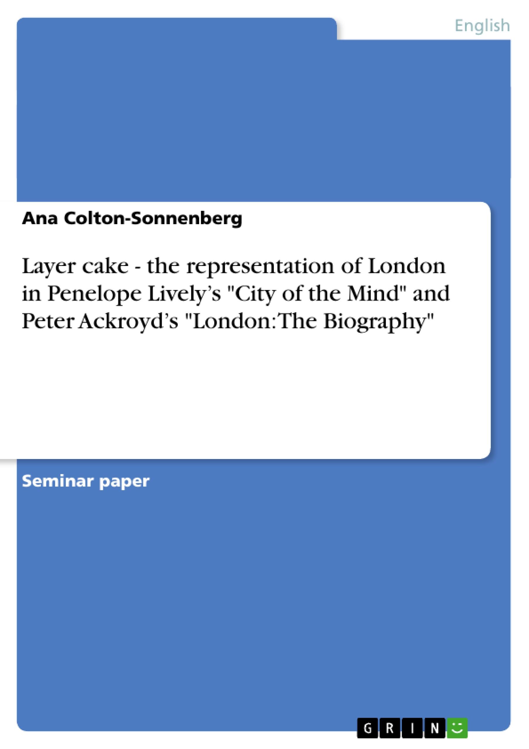 Layer cake - the representation of London in Penelope Lively¿s "City of the Mind" and Peter Ackroyd¿s "London: The Biography"