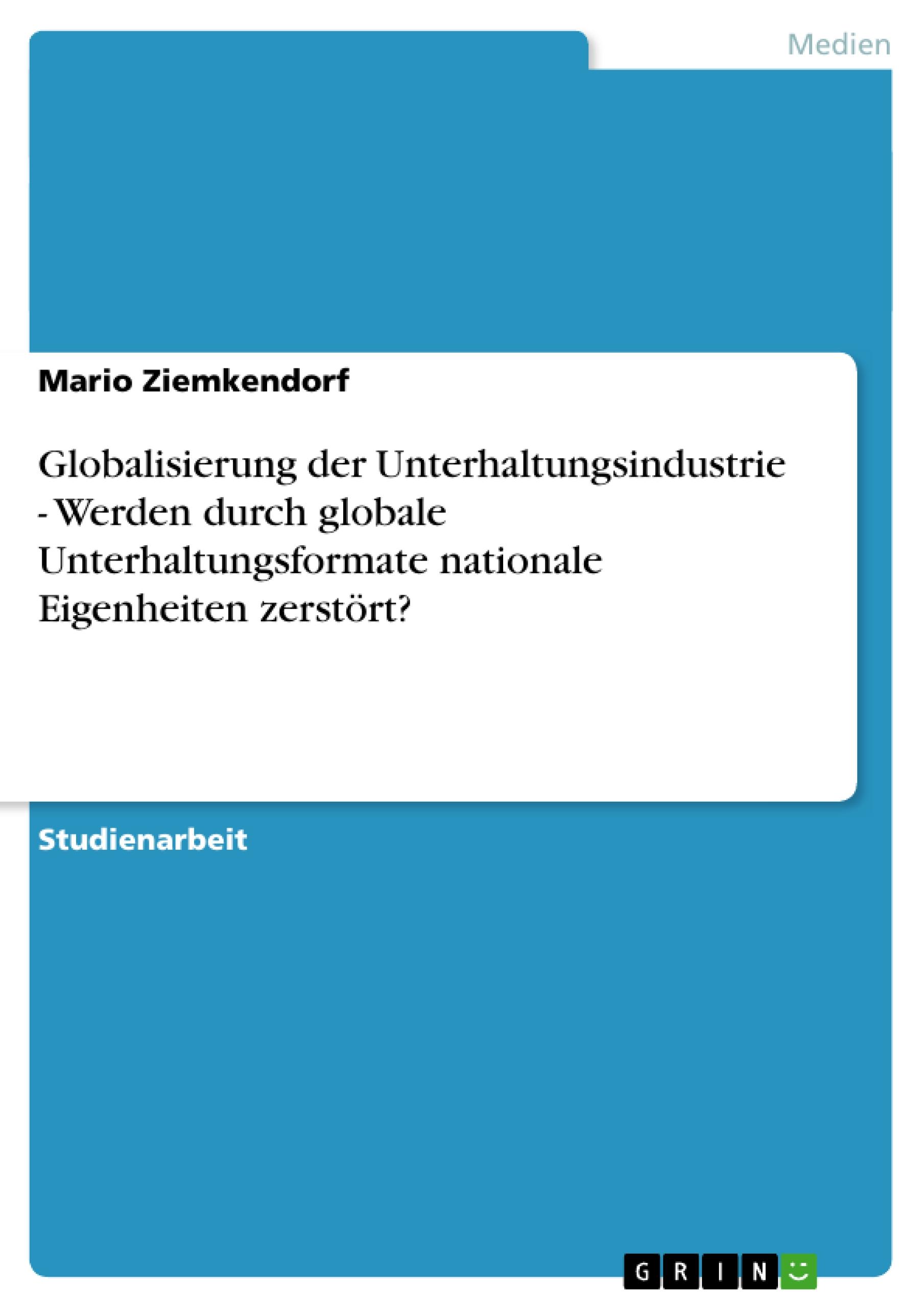 Globalisierung der Unterhaltungsindustrie - Werden durch globale Unterhaltungsformate nationale Eigenheiten zerstört?