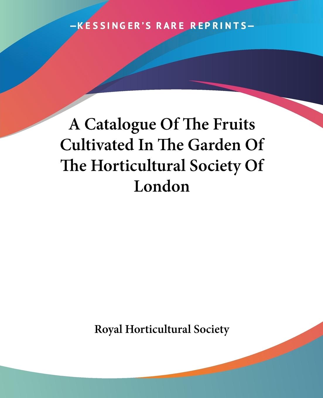 A Catalogue Of The Fruits Cultivated In The Garden Of The Horticultural Society Of London