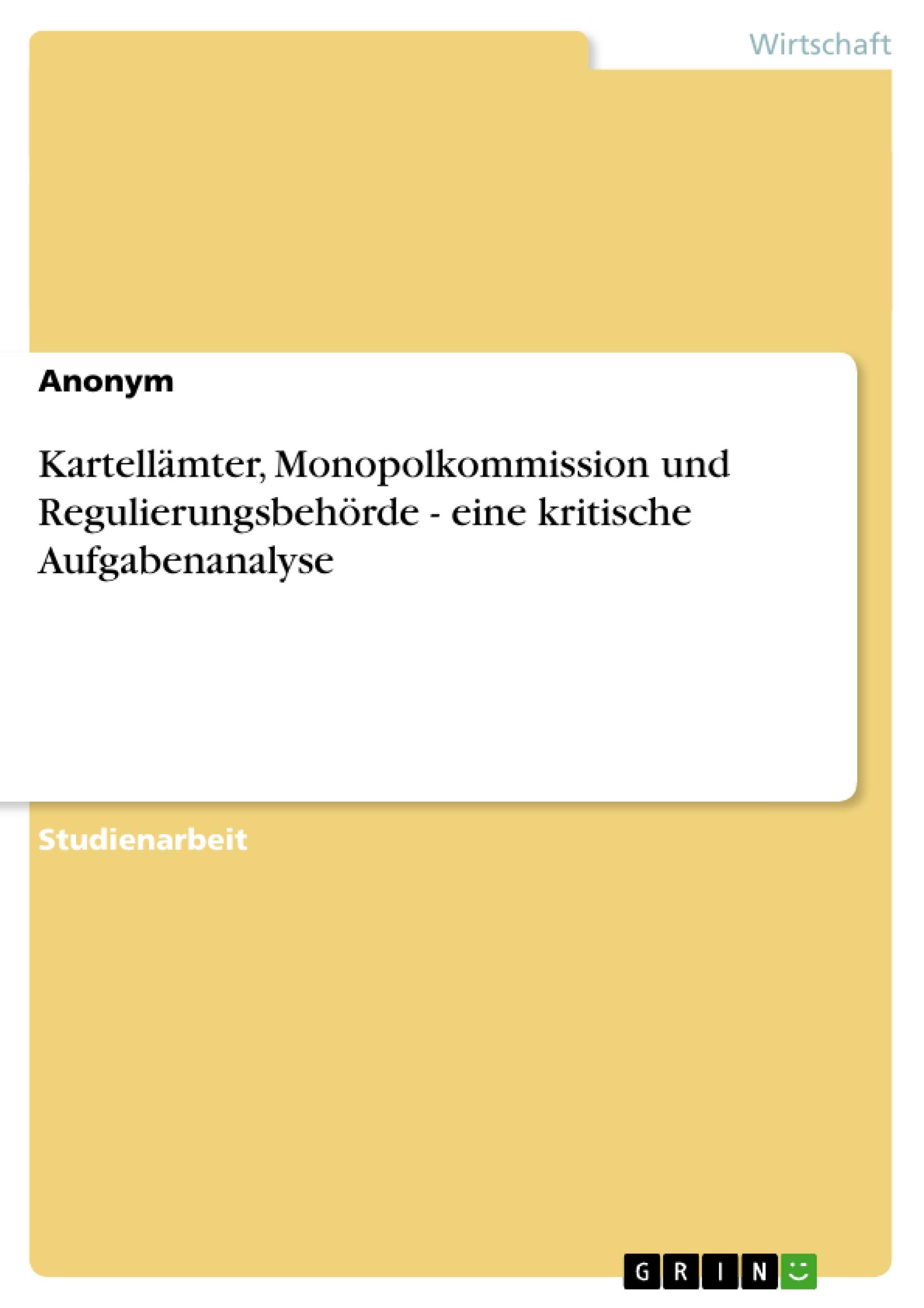 Kartellämter, Monopolkommission und Regulierungsbehörde - eine kritische Aufgabenanalyse