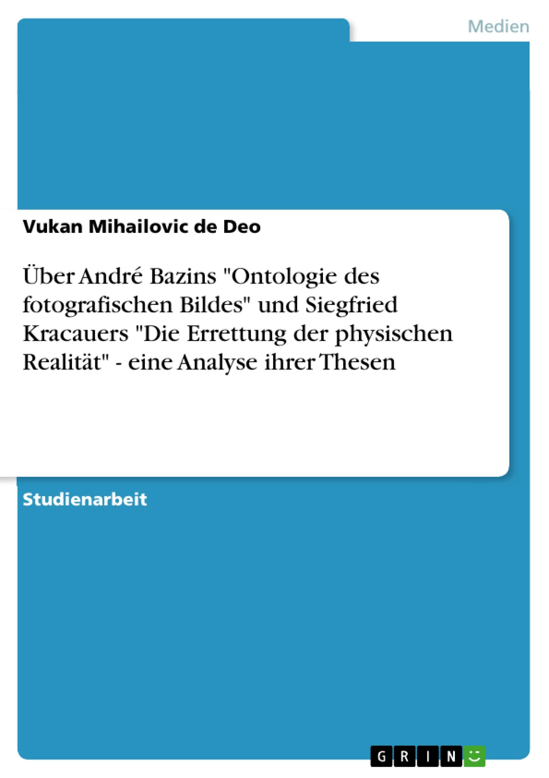 Über André Bazins "Ontologie des fotografischen Bildes" und Siegfried Kracauers "Die Errettung der physischen Realität" - eine Analyse ihrer Thesen