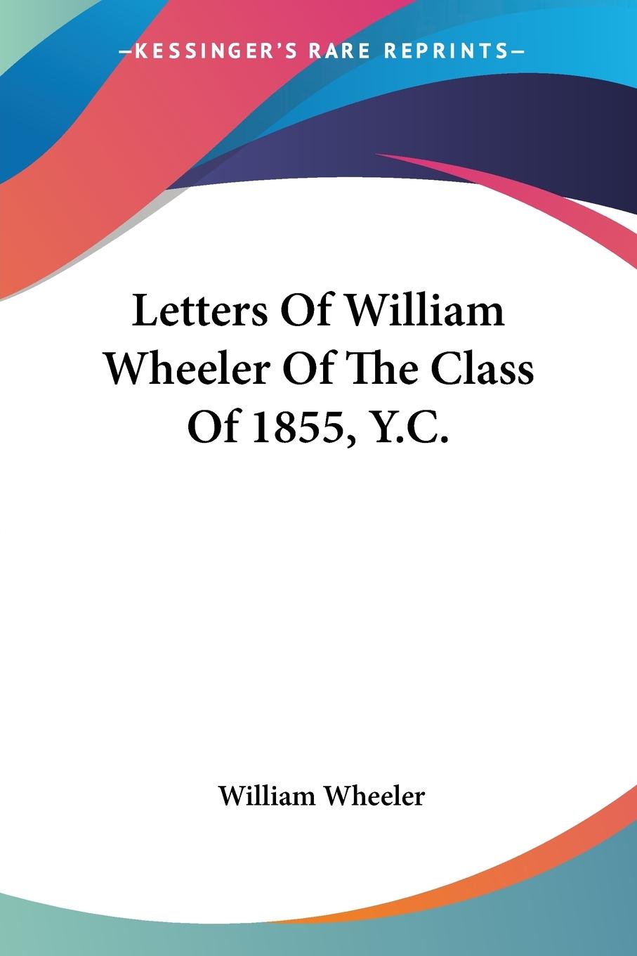 Letters Of William Wheeler Of The Class Of 1855, Y.C.