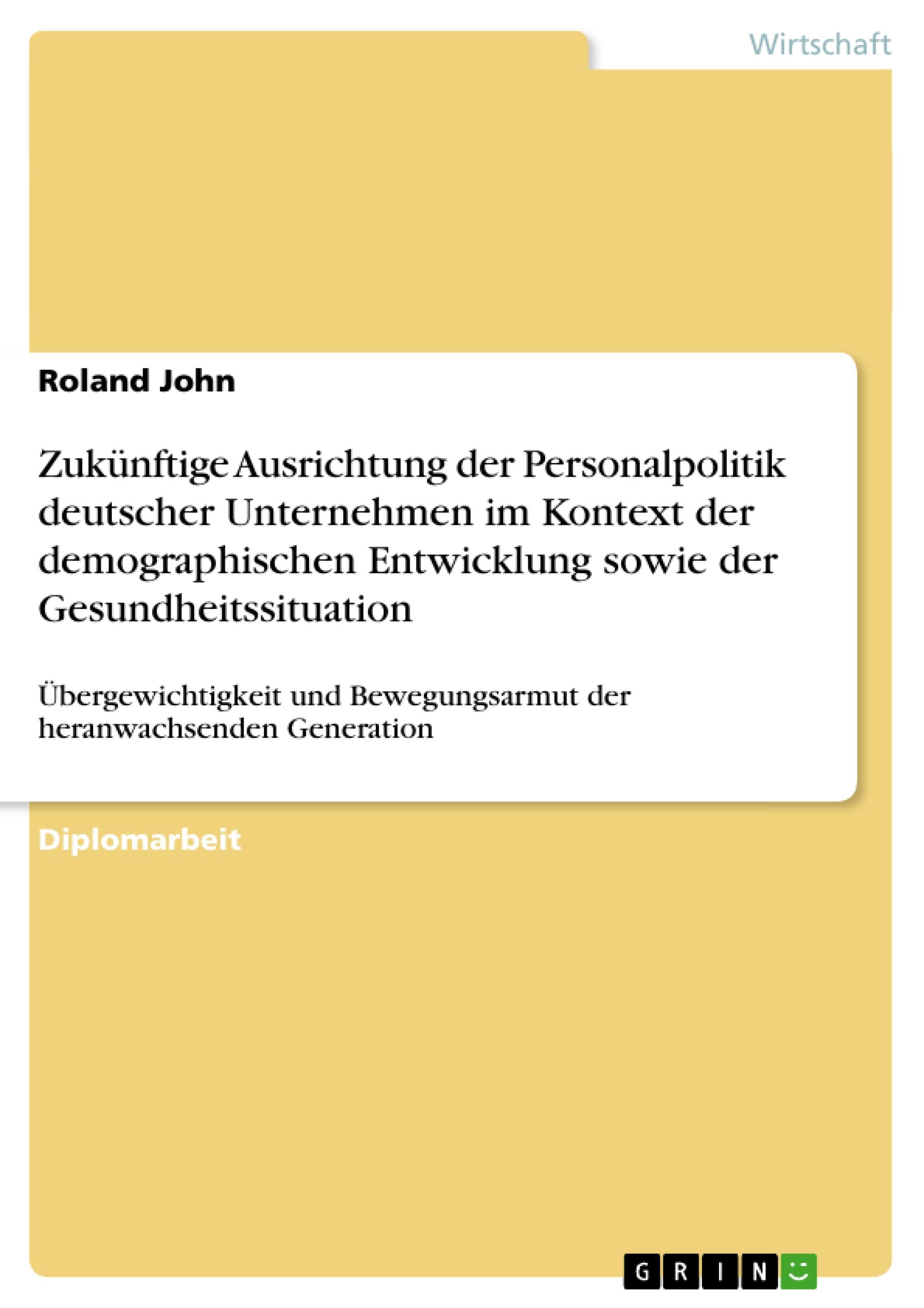 Zukünftige Ausrichtung der Personalpolitik deutscher Unternehmen im Kontext der demographischen Entwicklung sowie der Gesundheitssituation