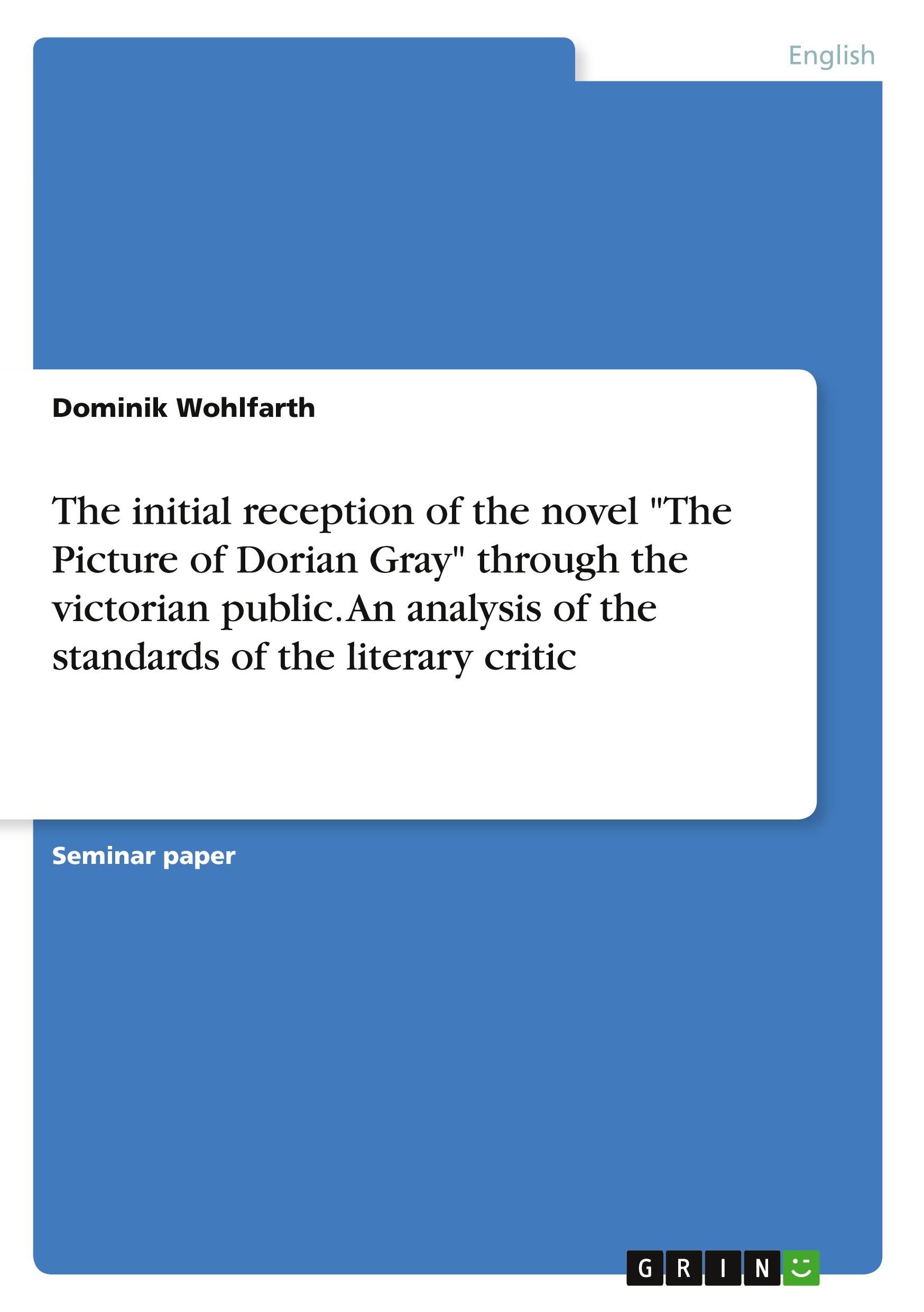 The initial reception of the novel "The Picture of Dorian Gray" through the victorian public. An analysis of the standards of  the literary critic