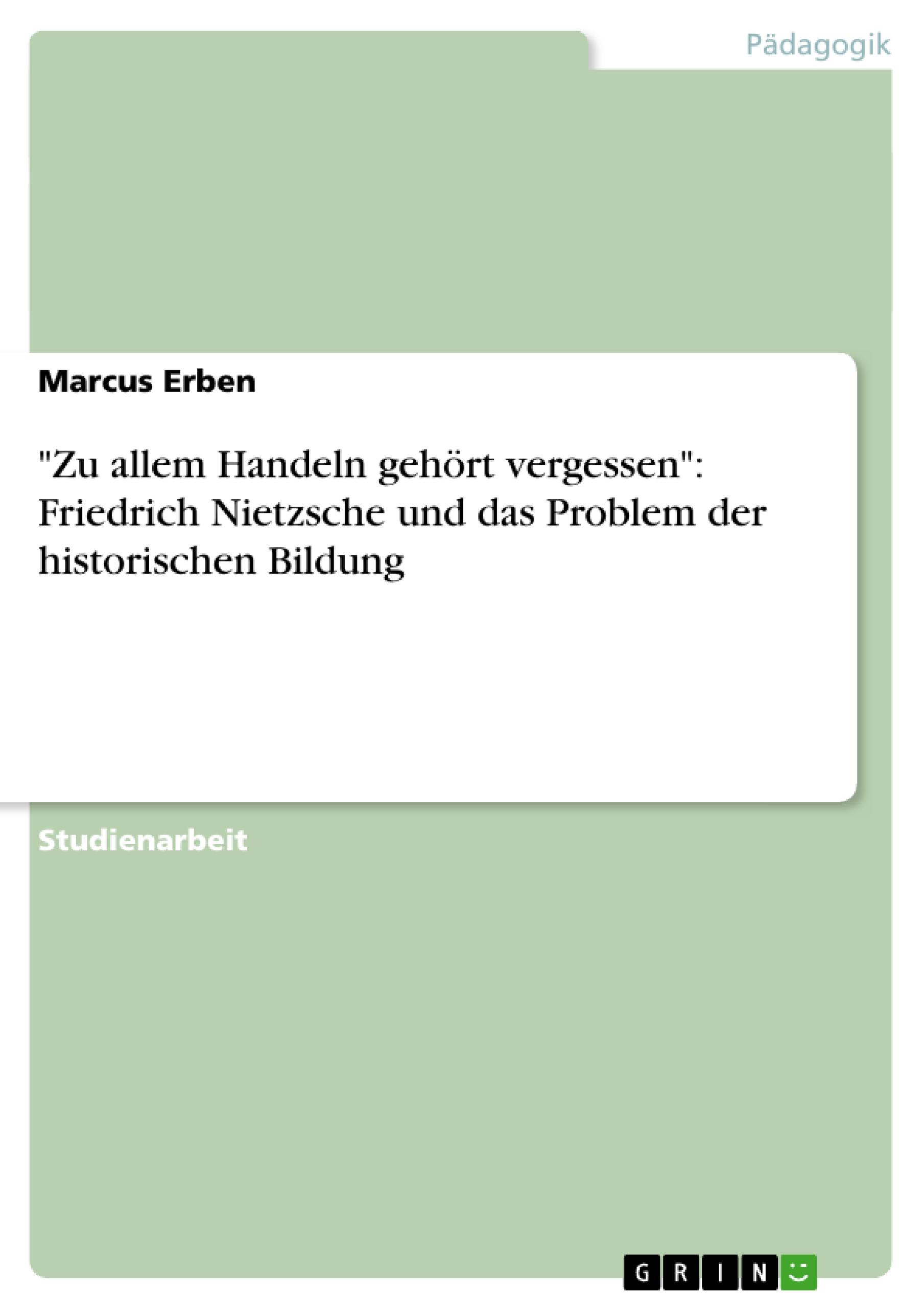 "Zu allem Handeln gehört vergessen": Friedrich Nietzsche und das Problem der historischen Bildung