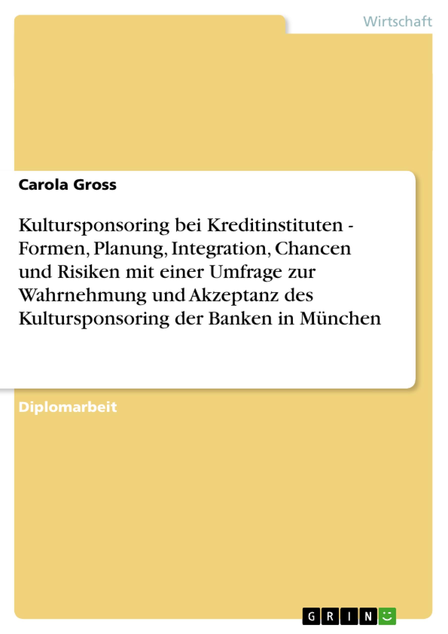 Kultursponsoring bei Kreditinstituten - Formen, Planung, Integration, Chancen und Risiken mit einer Umfrage zur Wahrnehmung und Akzeptanz des Kultursponsoring der Banken in München