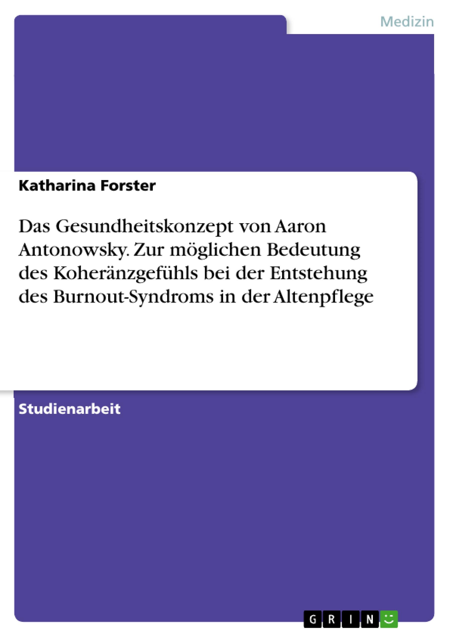 Das Gesundheitskonzept von Aaron Antonowsky. Zur möglichen Bedeutung des Koheränzgefühls bei der Entstehung des Burnout-Syndroms in der Altenpflege