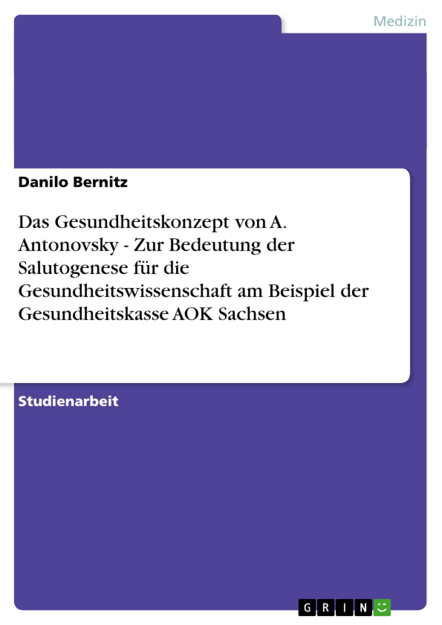 Das Gesundheitskonzept von A. Antonovsky - Zur Bedeutung der Salutogenese für die Gesundheitswissenschaft am Beispiel der Gesundheitskasse AOK Sachsen