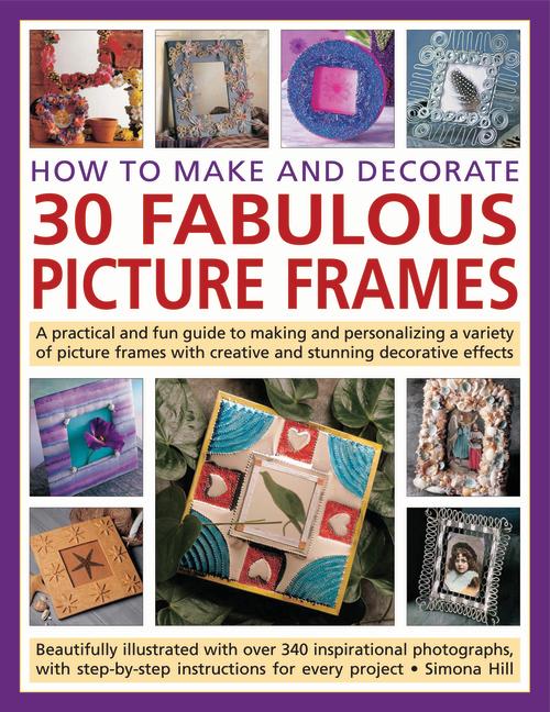 How to Make and Decorate 30 Fabulous Picture Frames