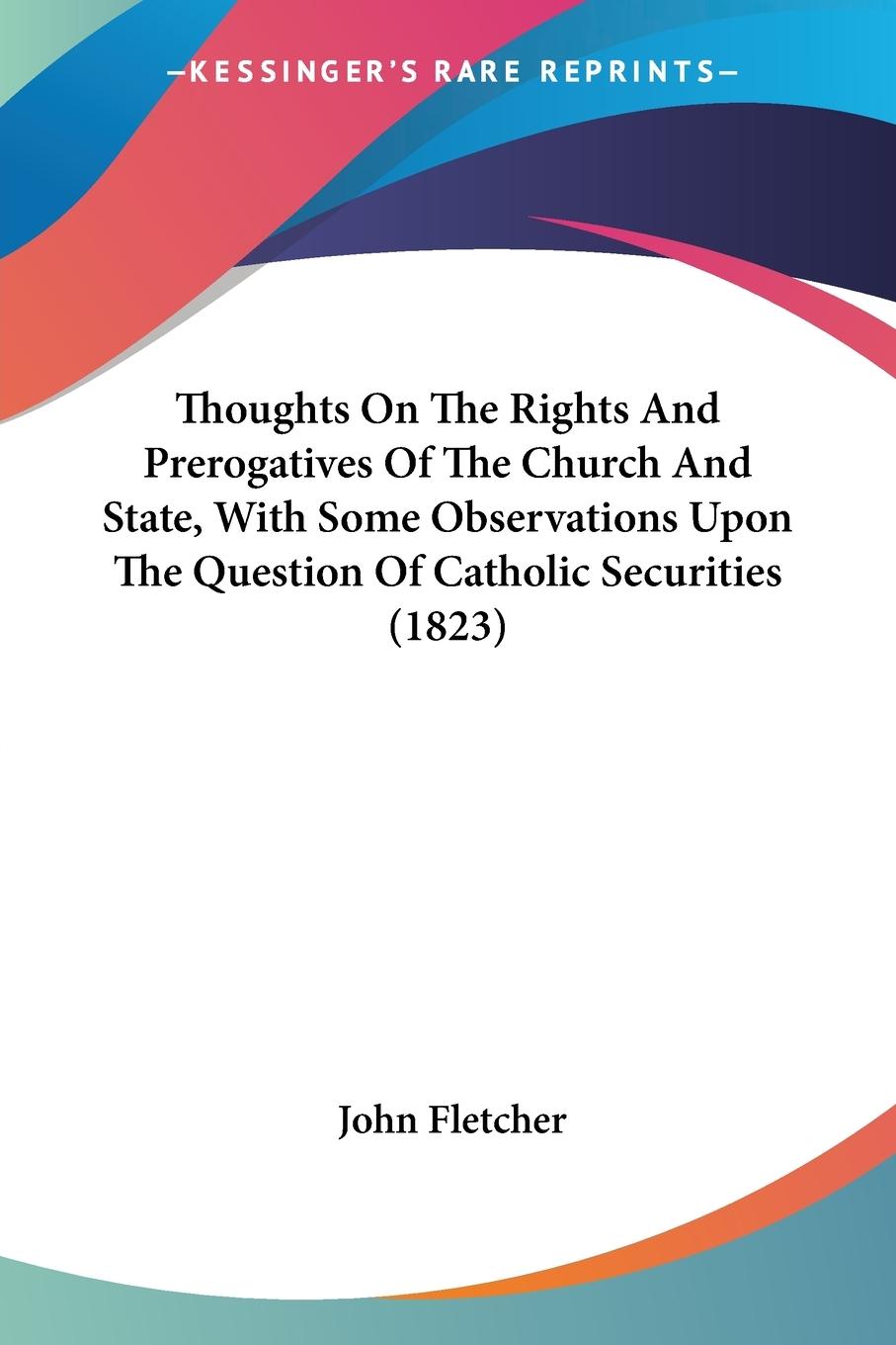 Thoughts On The Rights And Prerogatives Of The Church And State, With Some Observations Upon The Question Of Catholic Securities (1823)