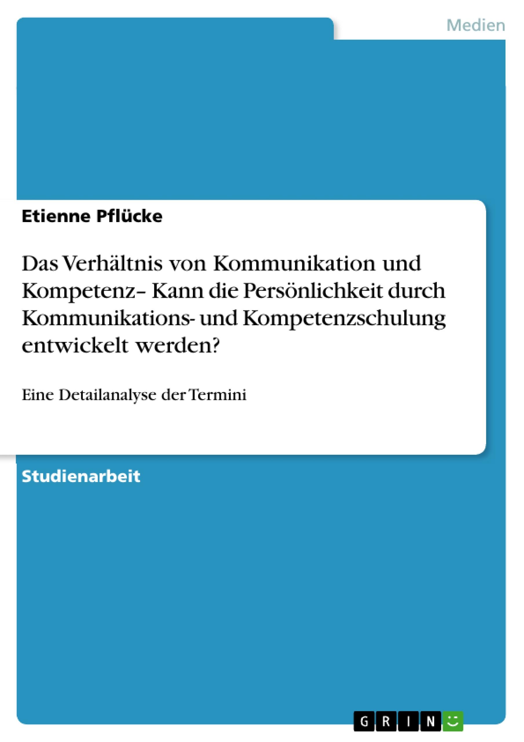 Das Verhältnis von Kommunikation und Kompetenz¿ Kann die Persönlichkeit durch Kommunikations- und Kompetenzschulung entwickelt werden?