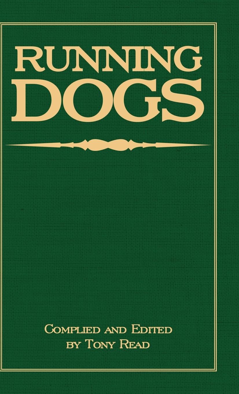 Running Dogs - Or, Dogs That Hunt By Sight - The Early History, Origins, Breeding & Management Of Greyhounds, Whippets, Irish Wolfhounds, Deerhounds, Borzoi and Other Allied Eastern Hounds