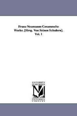 Franz Neumanns Gesammelte Werke. [Hrsg. Von Seinen Schülern]. Vol. 1