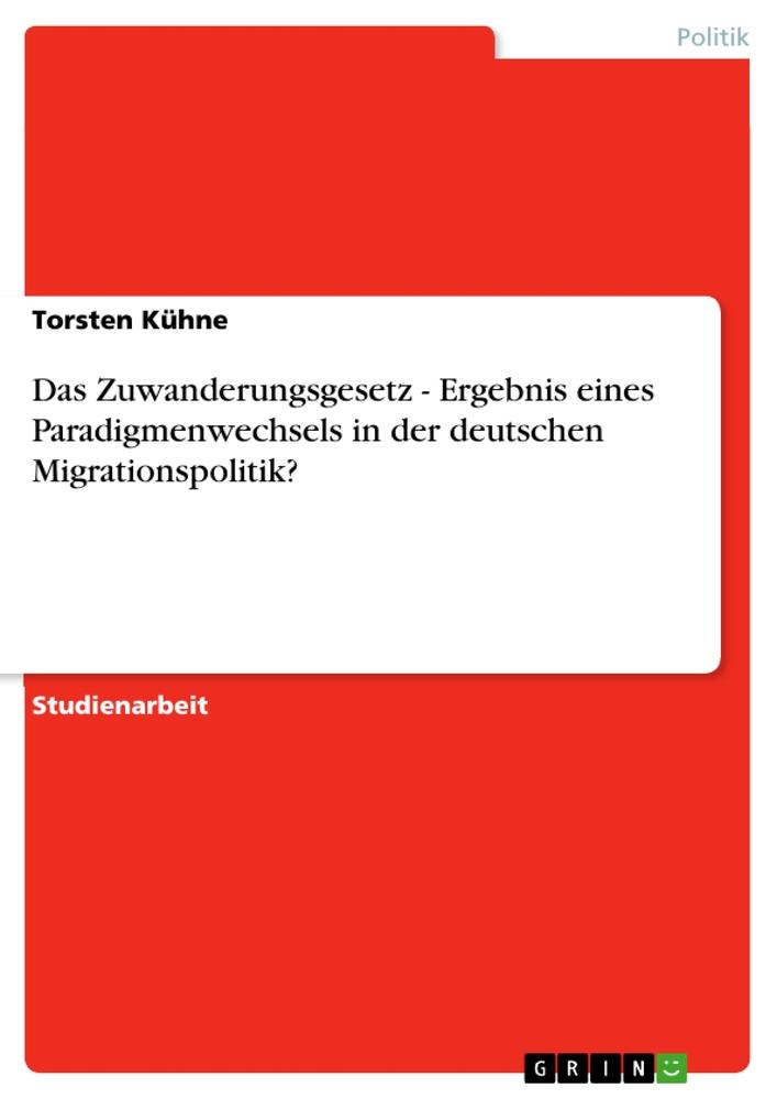 Das Zuwanderungsgesetz - Ergebnis eines Paradigmenwechsels in der deutschen Migrationspolitik?