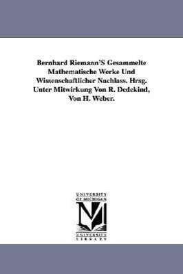 Bernhard Riemann'S Gesammelte Mathematische Werke Und Wissenschaftlicher Nachlass. Hrsg. Unter Mitwirkung Von R. Dedekind, Von H. Weber.