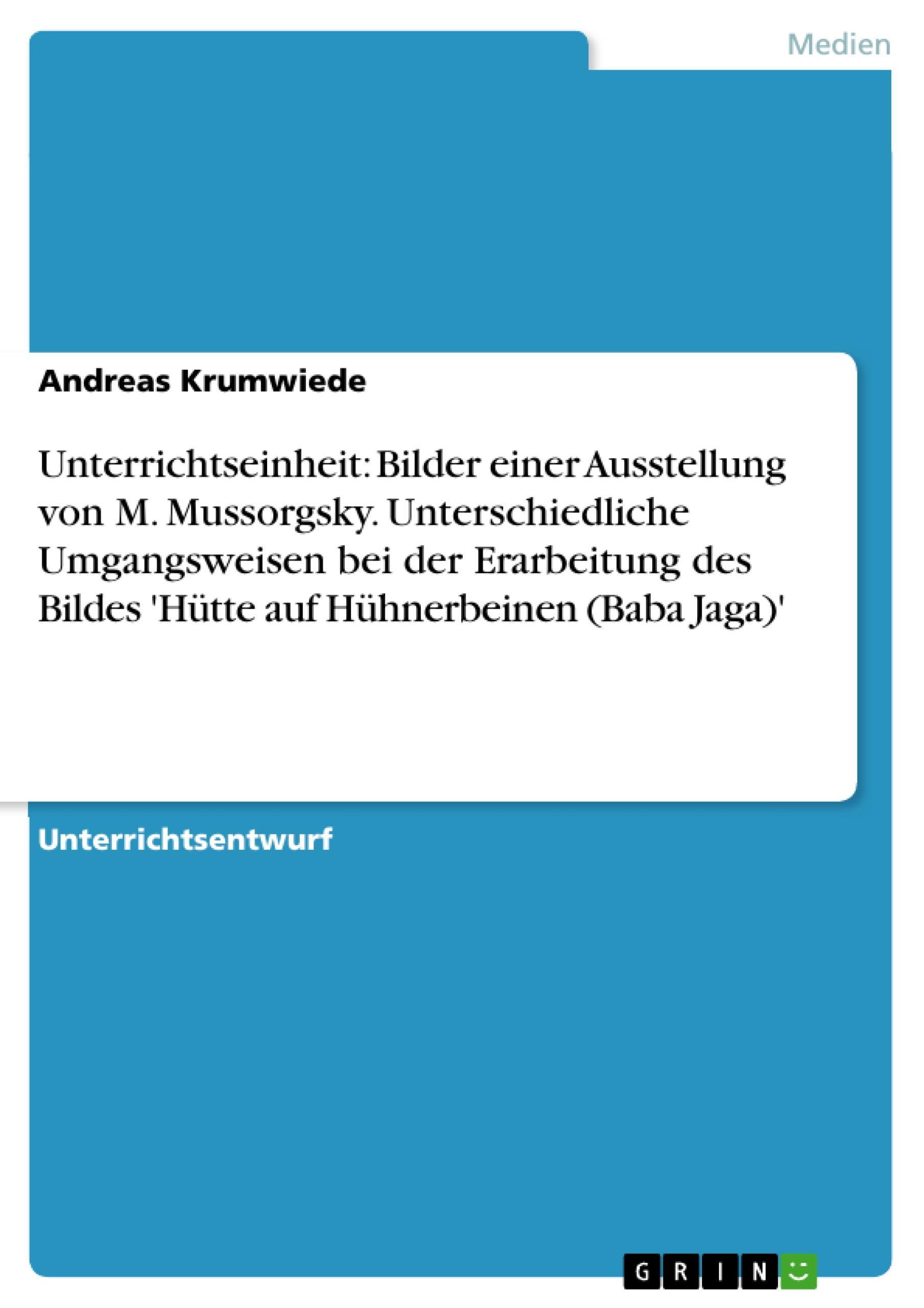 Unterrichtseinheit: Bilder einer Ausstellung von M. Mussorgsky. Unterschiedliche Umgangsweisen bei der Erarbeitung des Bildes 'Hütte auf Hühnerbeinen (Baba Jaga)'