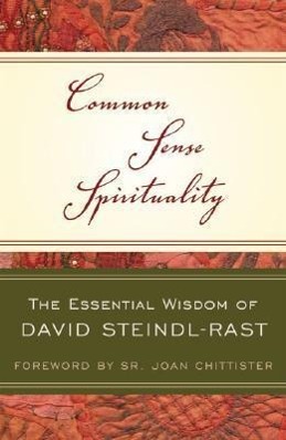 Common Sense Spirituality The Essential Wisdom of David Steindl-Rast