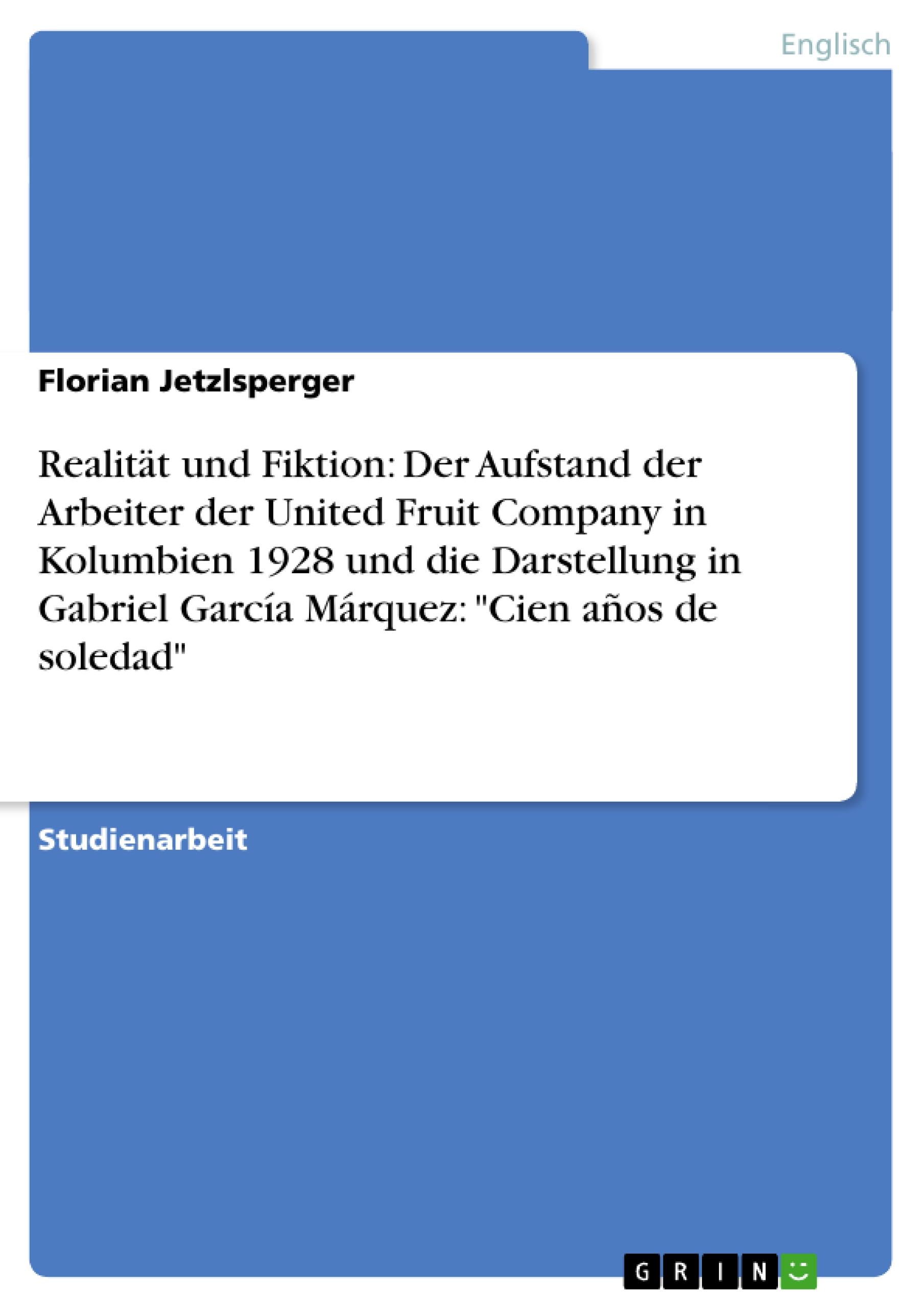 Realität und Fiktion: Der Aufstand der Arbeiter der United Fruit Company in Kolumbien 1928 und die Darstellung in Gabriel García Márquez: "Cien años de soledad"