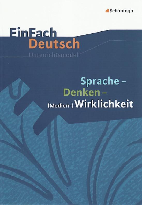 Sprache, Denken, Medien-Wirklichkeit. EinFach Deutsch Unterrichtsmodelle