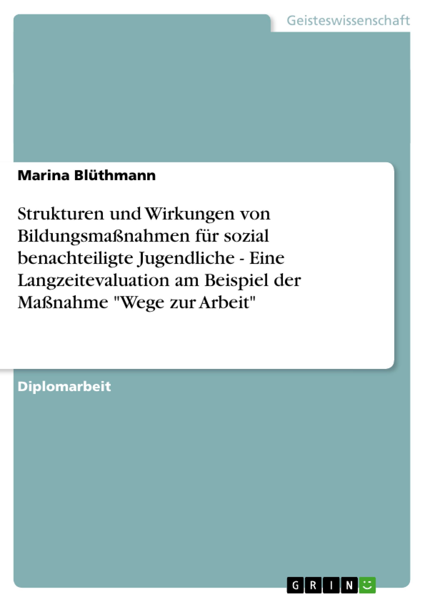 Strukturen und Wirkungen von Bildungsmaßnahmen für sozial benachteiligte Jugendliche - Eine Langzeitevaluation am Beispiel der Maßnahme "Wege zur Arbeit"