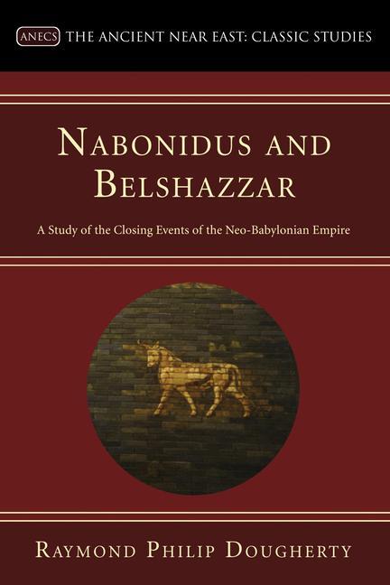 Nabonidus and Belshazzar: A Study of the Closing Events of the Neo-Babylonian Empire