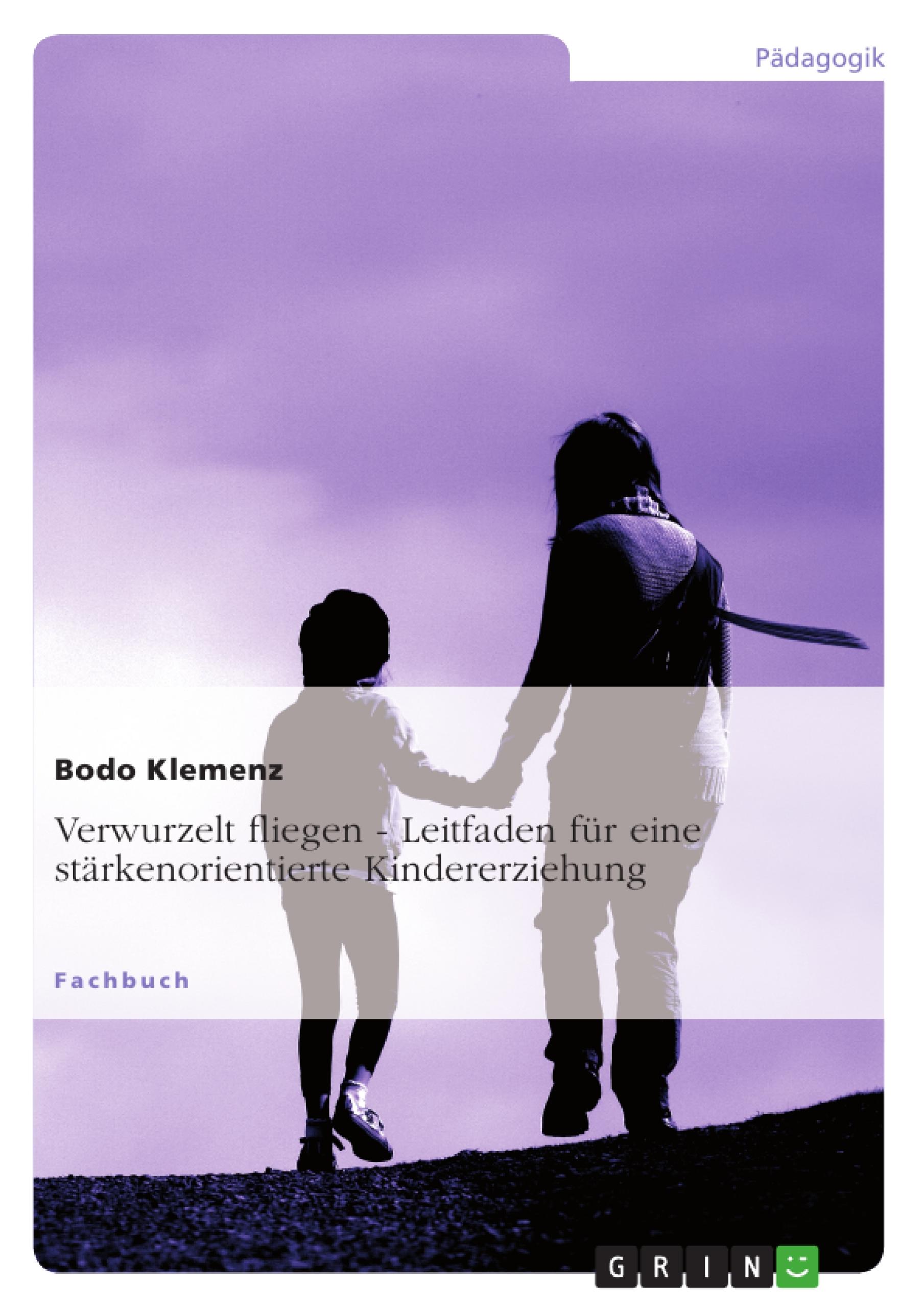 Verwurzelt fliegen - Leitfaden für eine stärkenorientierte Kindererziehung