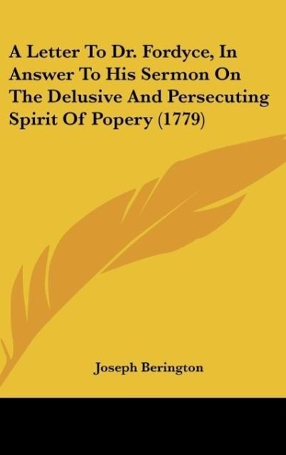 A Letter To Dr. Fordyce, In Answer To His Sermon On The Delusive And Persecuting Spirit Of Popery (1779)