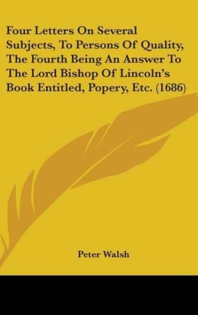 Four Letters On Several Subjects, To Persons Of Quality, The Fourth Being An Answer To The Lord Bishop Of Lincoln's Book Entitled, Popery, Etc. (1686)