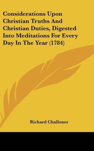 Considerations Upon Christian Truths And Christian Duties, Digested Into Meditations For Every Day In The Year (1784)