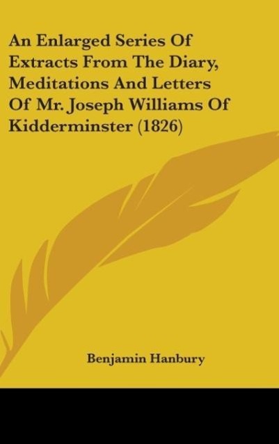 An Enlarged Series Of Extracts From The Diary, Meditations And Letters Of Mr. Joseph Williams Of Kidderminster (1826)