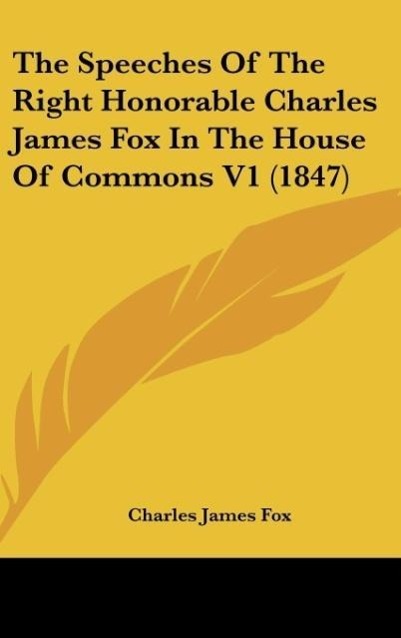 The Speeches Of The Right Honorable Charles James Fox In The House Of Commons V1 (1847)