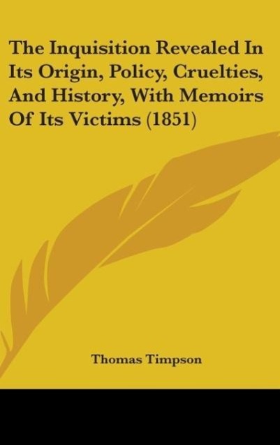 The Inquisition Revealed In Its Origin, Policy, Cruelties, And History, With Memoirs Of Its Victims (1851)