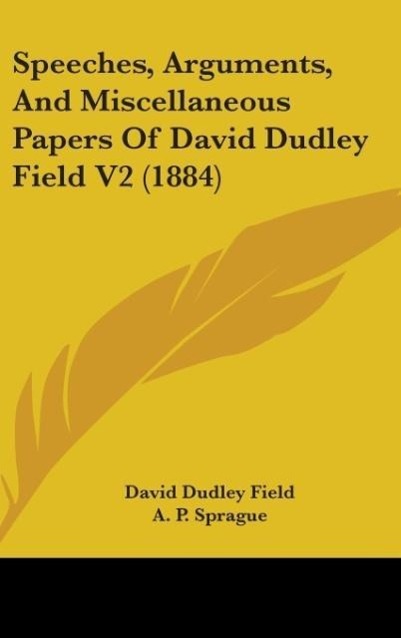 Speeches, Arguments, And Miscellaneous Papers Of David Dudley Field V2 (1884)