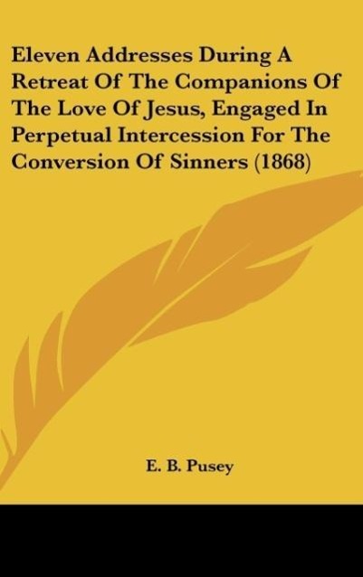 Eleven Addresses During A Retreat Of The Companions Of The Love Of Jesus, Engaged In Perpetual Intercession For The Conversion Of Sinners (1868)