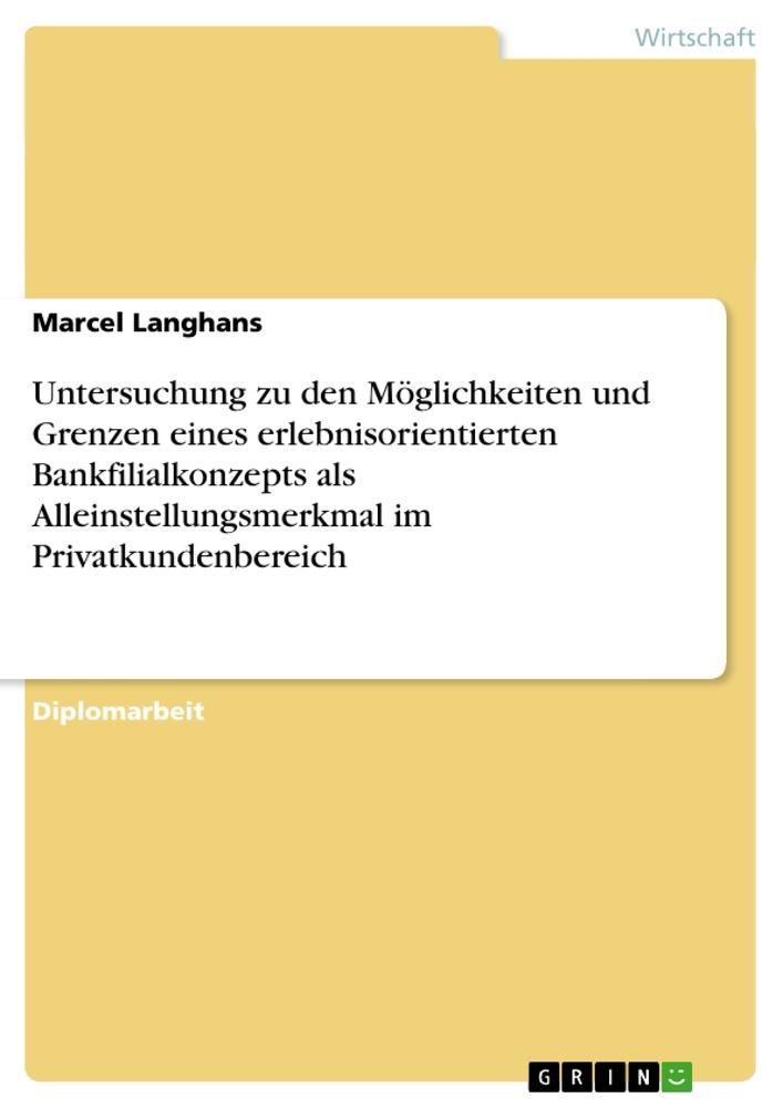 Untersuchung zu den Möglichkeiten und Grenzen eines erlebnisorientierten Bankfilialkonzepts als Alleinstellungsmerkmal im Privatkundenbereich