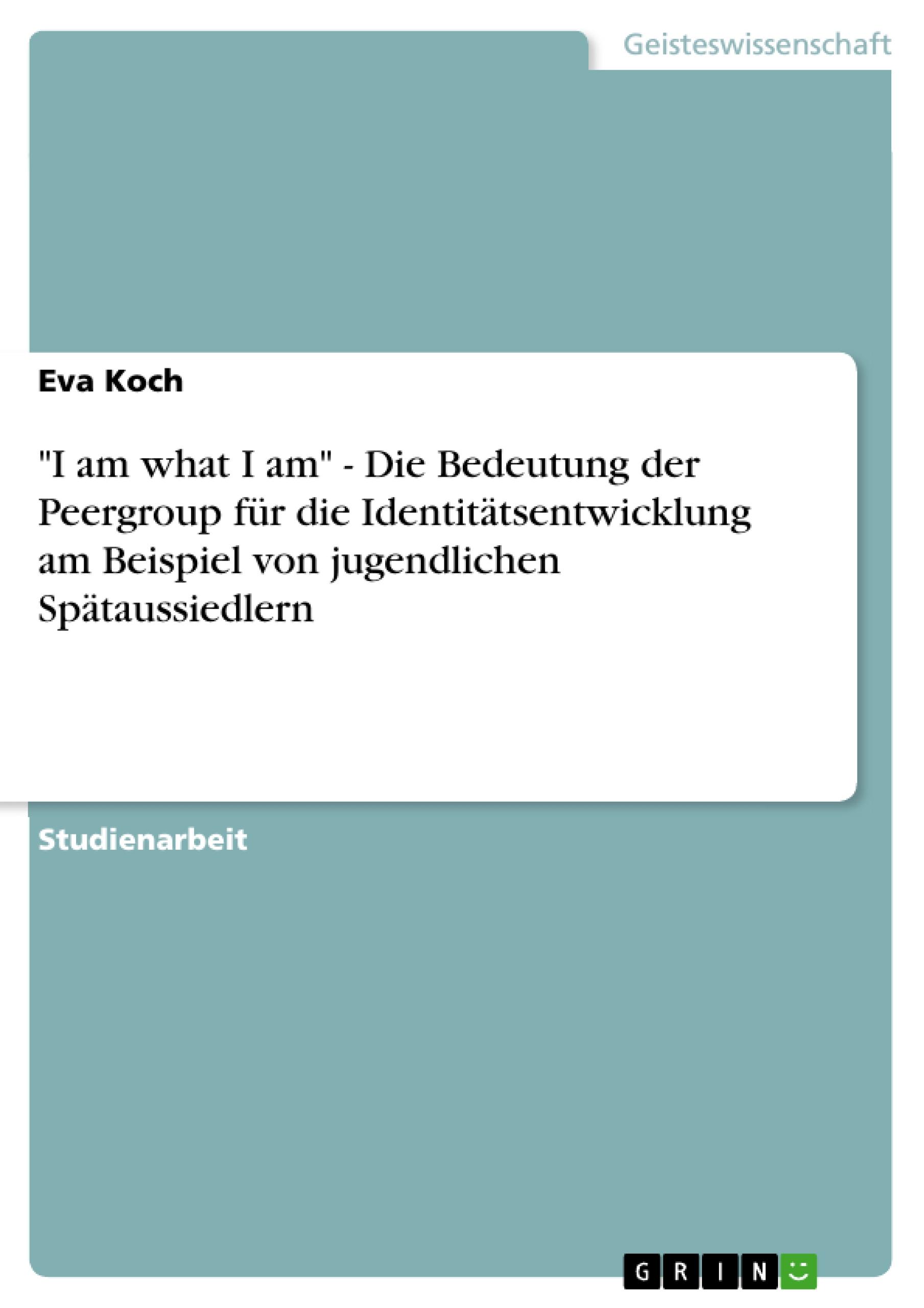 "I am what I am" - Die Bedeutung der Peergroup für die Identitätsentwicklung am Beispiel von jugendlichen Spätaussiedlern