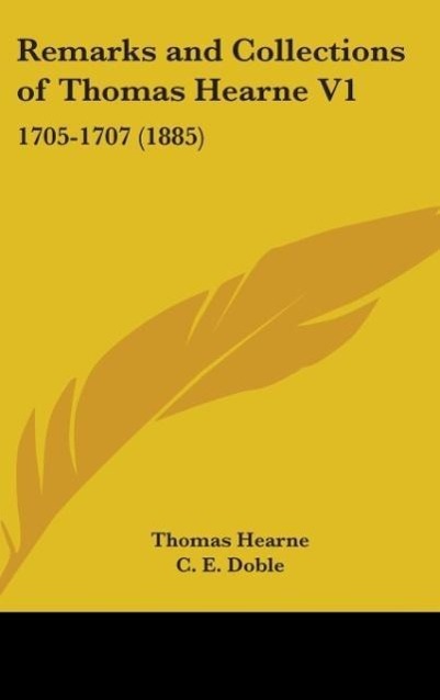 Remarks And Collections Of Thomas Hearne V1