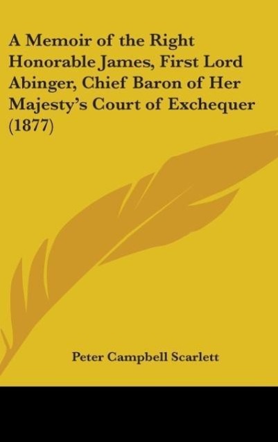 A Memoir Of The Right Honorable James, First Lord Abinger, Chief Baron Of Her Majesty's Court Of Exchequer (1877)