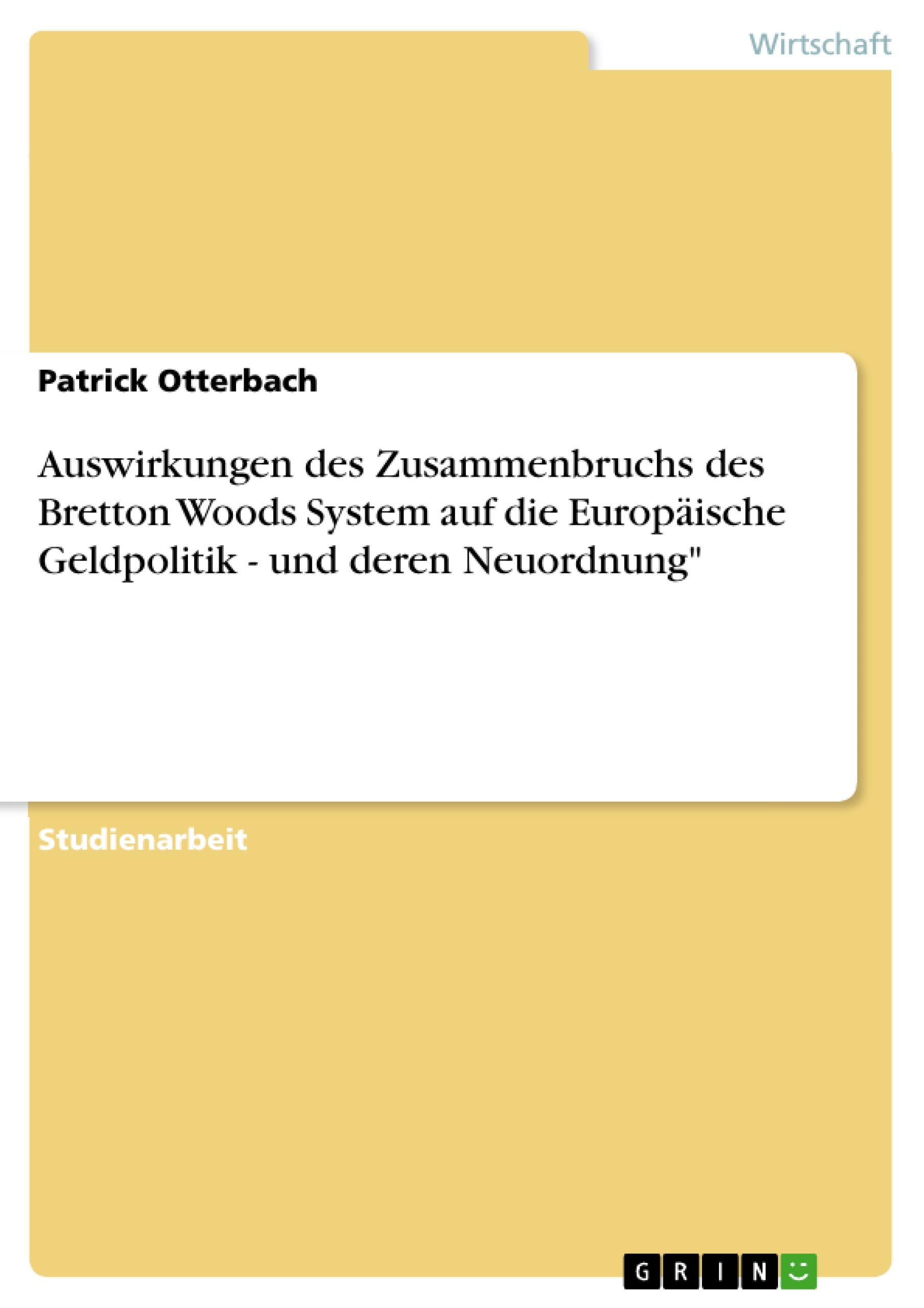 Auswirkungen des Zusammenbruchs des Bretton Woods System auf die Europäische Geldpolitik - und deren Neuordnung"