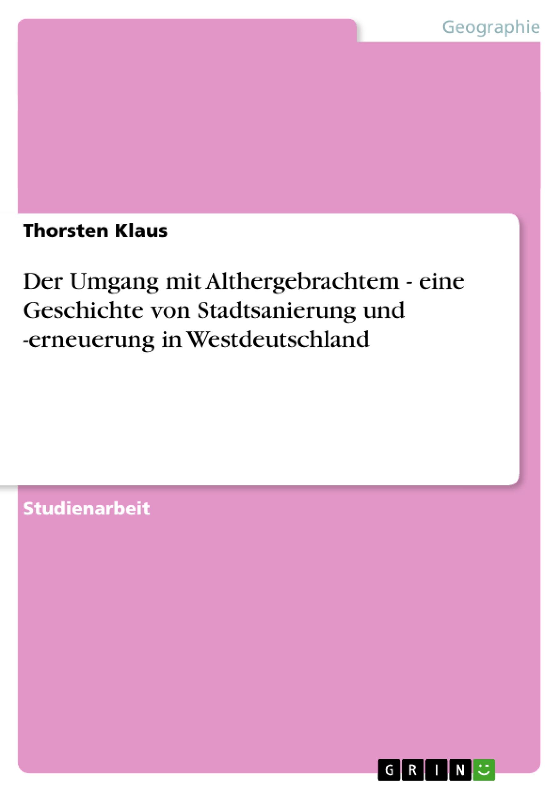 Der Umgang mit Althergebrachtem - eine Geschichte von Stadtsanierung und -erneuerung in Westdeutschland