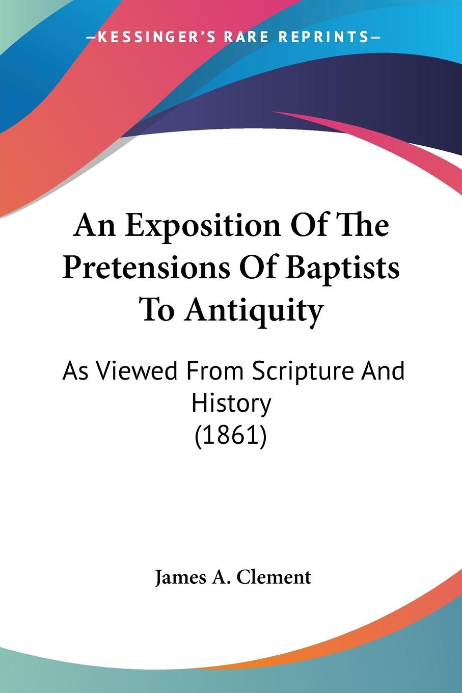 An Exposition Of The Pretensions Of Baptists To Antiquity