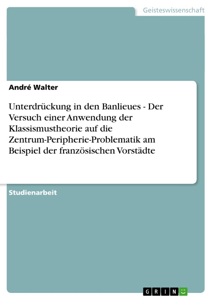 Unterdrückung in den Banlieues - Der Versuch einer Anwendung der Klassismustheorie auf die Zentrum-Peripherie-Problematik am Beispiel der französischen Vorstädte