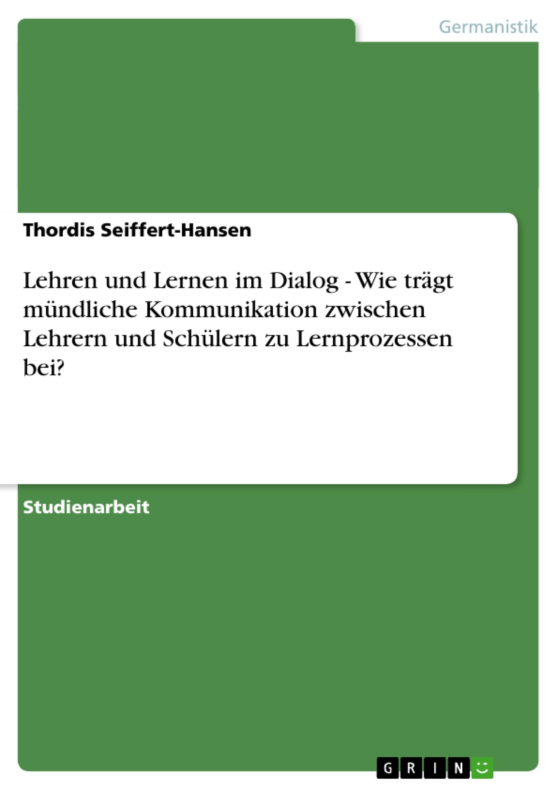 Lehren und Lernen im Dialog - Wie trägt mündliche Kommunikation zwischen Lehrern und Schülern zu Lernprozessen bei?