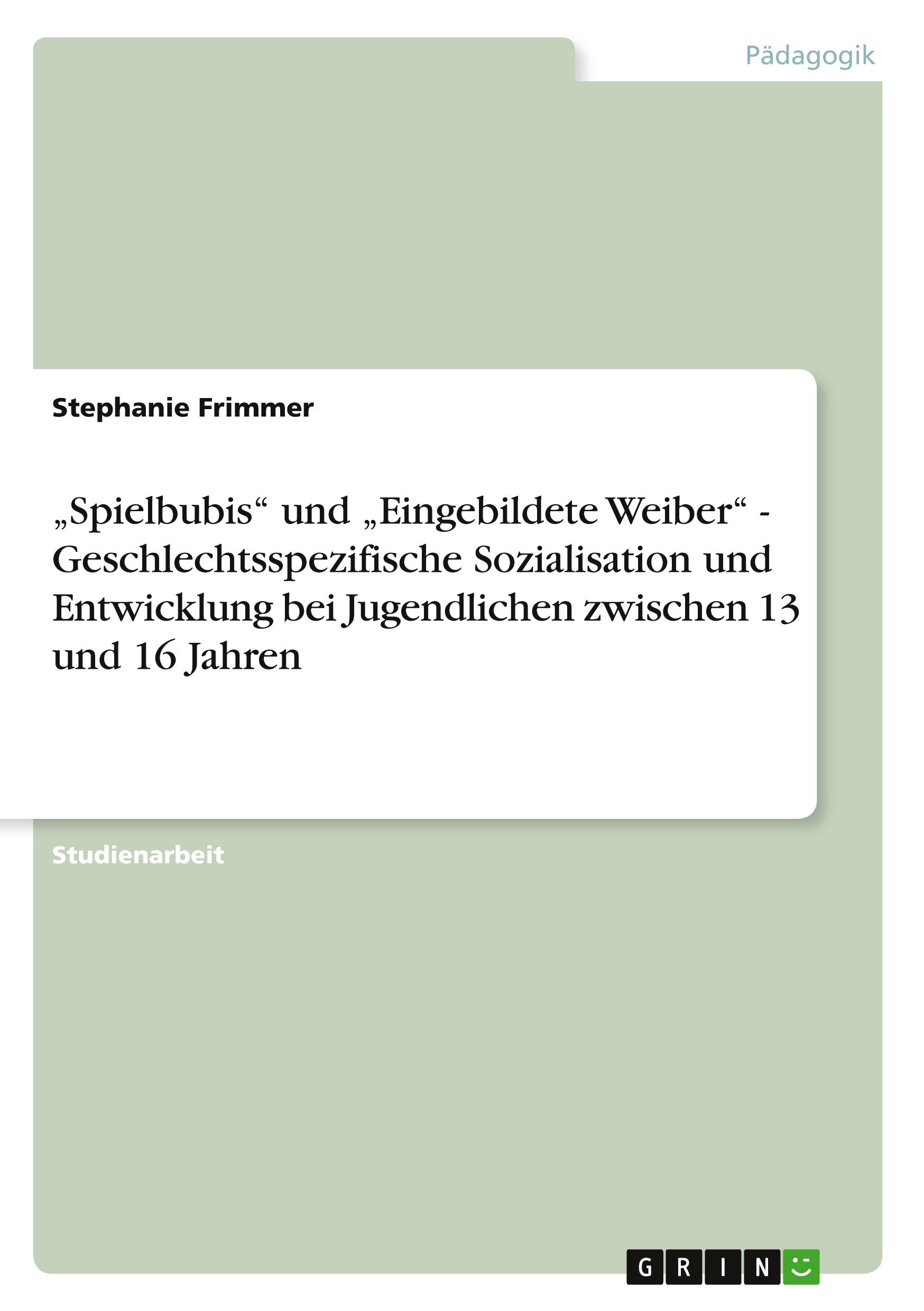 ¿Spielbubis¿ und ¿Eingebildete Weiber¿ - Geschlechtsspezifische Sozialisation und Entwicklung bei Jugendlichen zwischen 13 und 16 Jahren