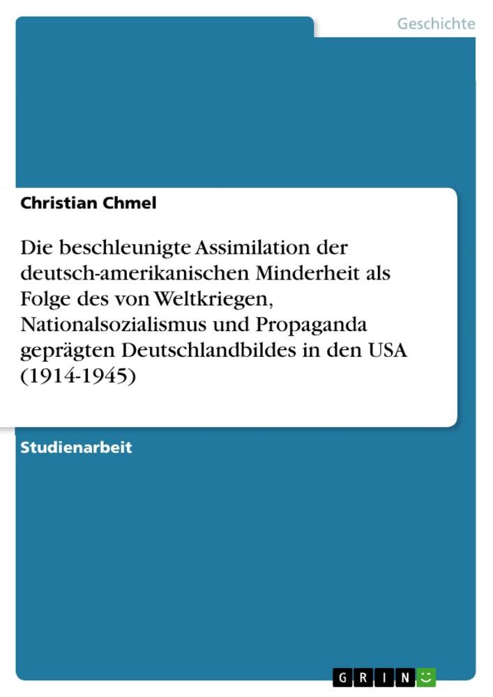 Die beschleunigte Assimilation der deutsch-amerikanischen Minderheit als Folge des von Weltkriegen, Nationalsozialismus und Propaganda geprägten Deutschlandbildes in den USA (1914-1945)