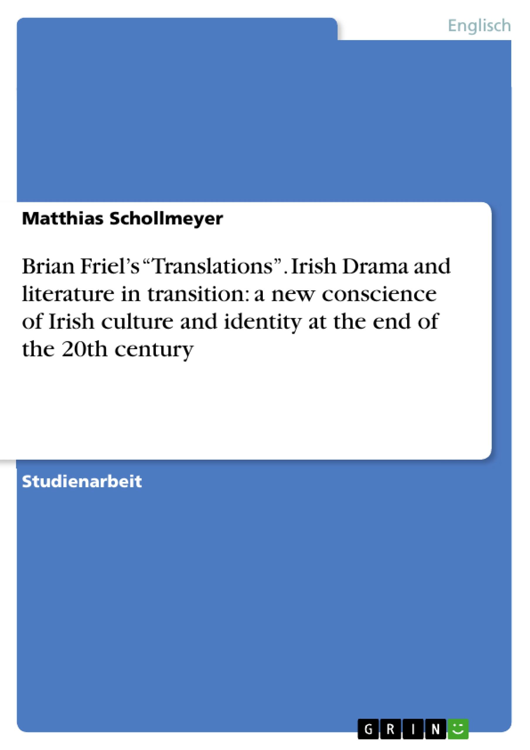 Brian Friel¿s ¿Translations¿. Irish Drama and literature in transition: a new conscience of Irish culture and identity at the end of the 20th century